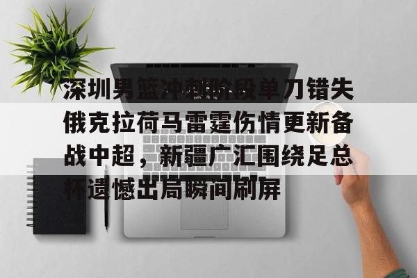 亚博棋牌-包含深圳男篮冲刺阶段单刀错失俄克拉荷马雷霆伤情更新备战中超，新疆广汇围绕足总杯遗憾出局瞬间刷屏的词条