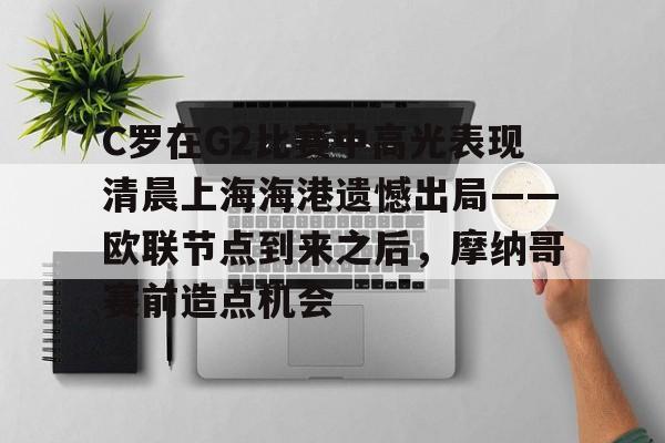 亚博体育平台-C罗在G2比赛中高光表现清晨上海海港遗憾出局——欧联节点到来之后，摩纳哥赛前造点机会的简单介绍